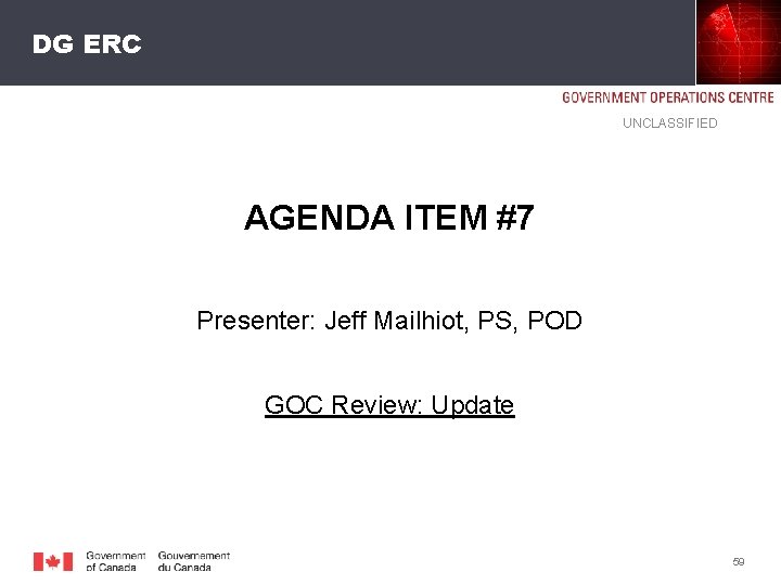 DG ERC UNCLASSIFIED AGENDA ITEM #7 Presenter: Jeff Mailhiot, PS, POD GOC Review: Update