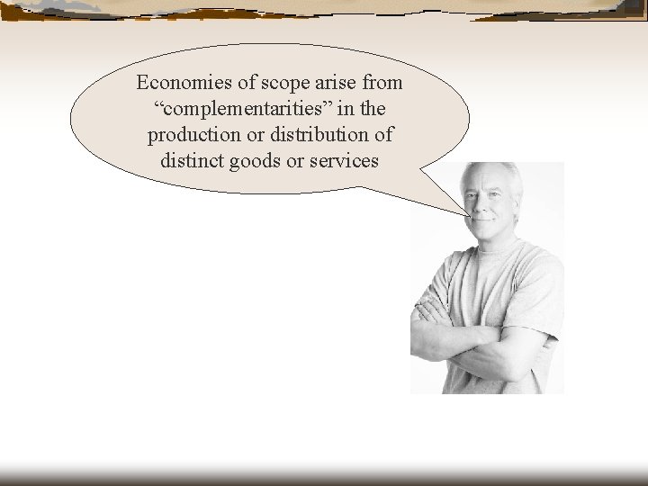 Economies of scope arise from “complementarities” in the production or distribution of distinct goods