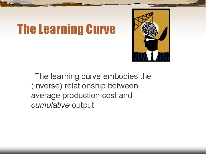 The Learning Curve The learning curve embodies the (inverse) relationship between average production cost