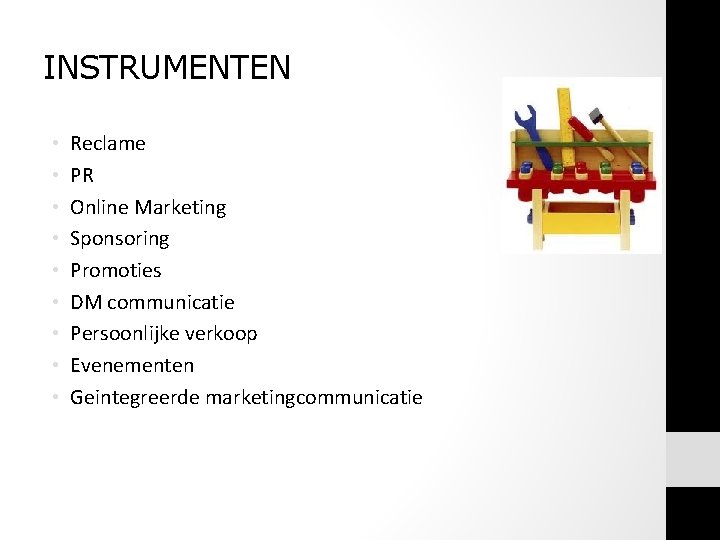 INSTRUMENTEN • • • Reclame PR Online Marketing Sponsoring Promoties DM communicatie Persoonlijke verkoop INSTRUMENTEN • • • Reclame PR Online Marketing Sponsoring Promoties DM communicatie Persoonlijke verkoop