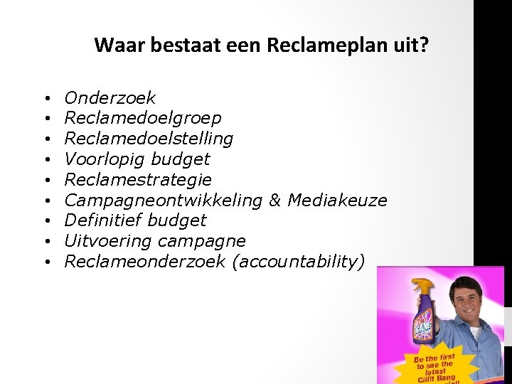 Waar bestaat een Reclameplan uit? • • • Onderzoek Reclamedoelgroep Reclamedoelstelling Voorlopig budget Reclamestrategie Waar bestaat een Reclameplan uit? • • • Onderzoek Reclamedoelgroep Reclamedoelstelling Voorlopig budget Reclamestrategie