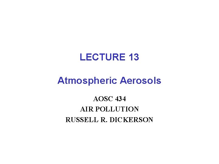 LECTURE 13 Atmospheric Aerosols AOSC 434 AIR POLLUTION RUSSELL R. DICKERSON 