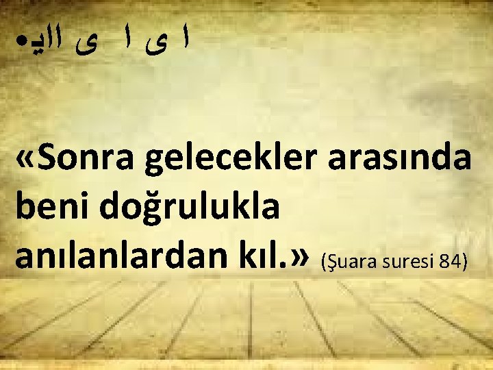 ● ﺍ ﻯ ﺍﺍﻳ «Sonra gelecekler arasında beni doğrulukla anılanlardan kıl. » (Şuara suresi