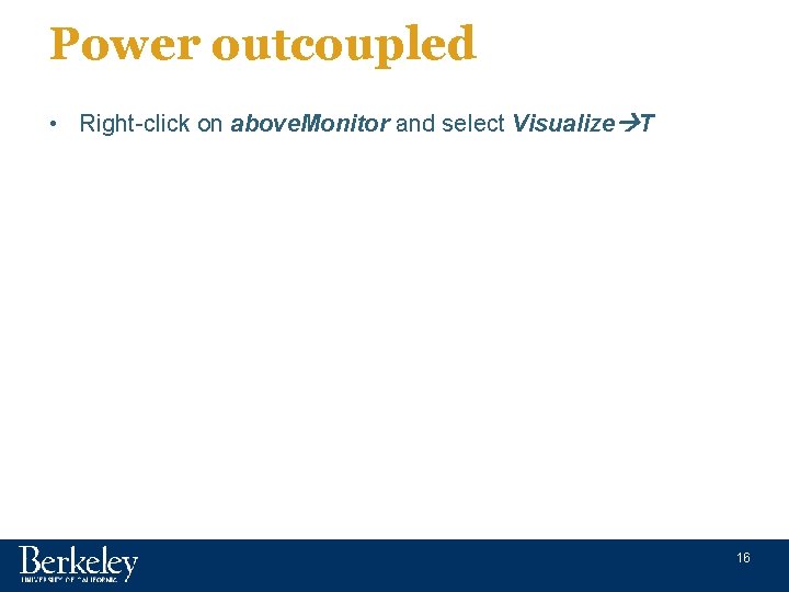 Power outcoupled • Right-click on above. Monitor and select Visualize T 16 