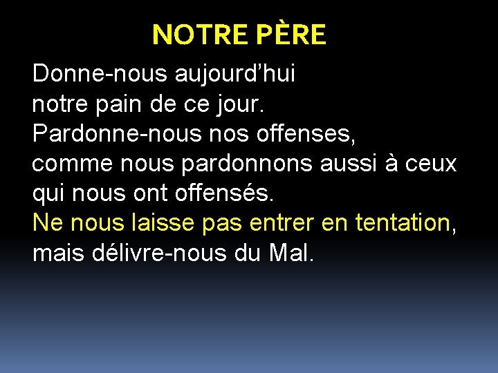 NOTRE PÈRE Donne-nous aujourd’hui notre pain de ce jour. Pardonne-nous nos offenses, comme nous