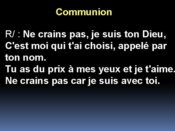 Communion R/ : Ne crains pas, je suis ton Dieu, C'est moi qui t'ai