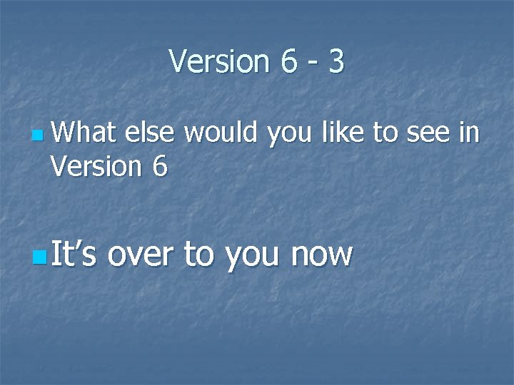 Version 6 - 3 n What else would you like to see in Version