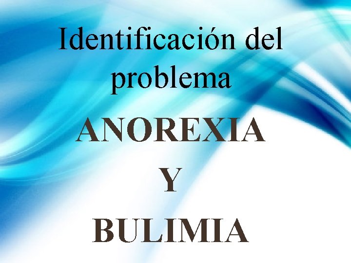 Identificacin del problema ANOREXIA Y BULIMIA Integrantes Ana