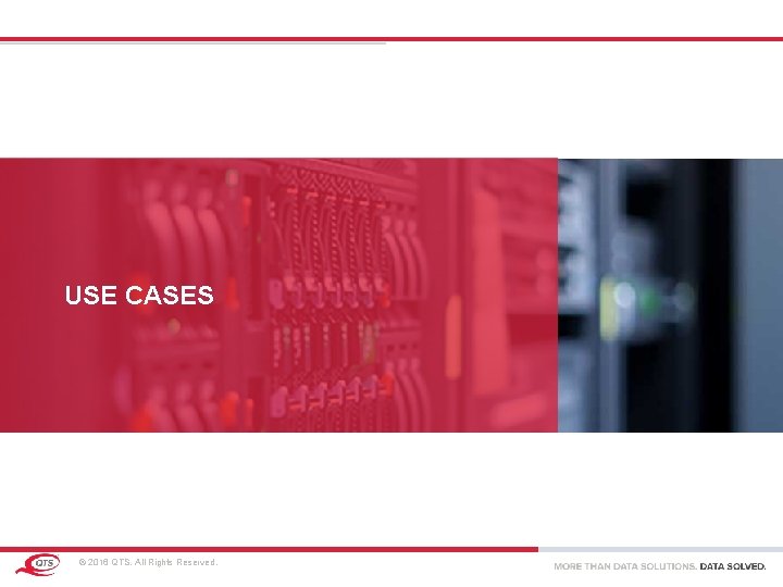 USE CASES © 2016 QTS. All Rights Reserved. USE CASES © 2016 QTS. All Rights Reserved.