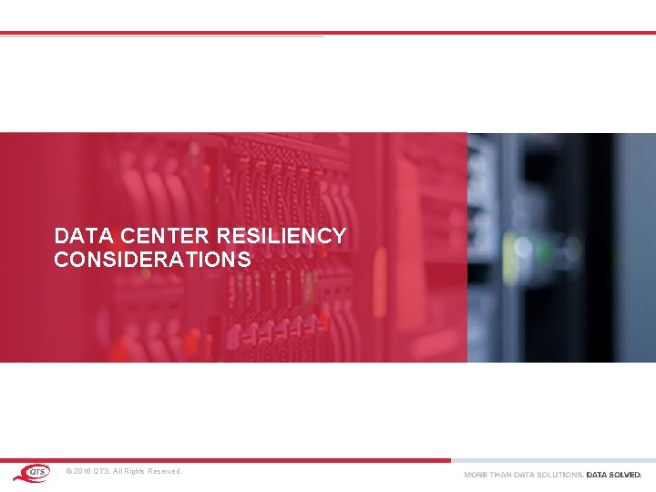 DATA CENTER RESILIENCY CONSIDERATIONS © 2016 QTS. All Rights Reserved. DATA CENTER RESILIENCY CONSIDERATIONS © 2016 QTS. All Rights Reserved.