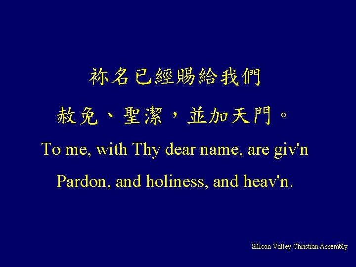 袮名已經賜給我們 赦免、聖潔，並加天門。 To me, with Thy dear name, are giv'n Pardon, and holiness, and