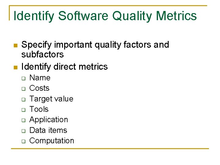 Identify Software Quality Metrics n n Specify important quality factors and subfactors Identify direct