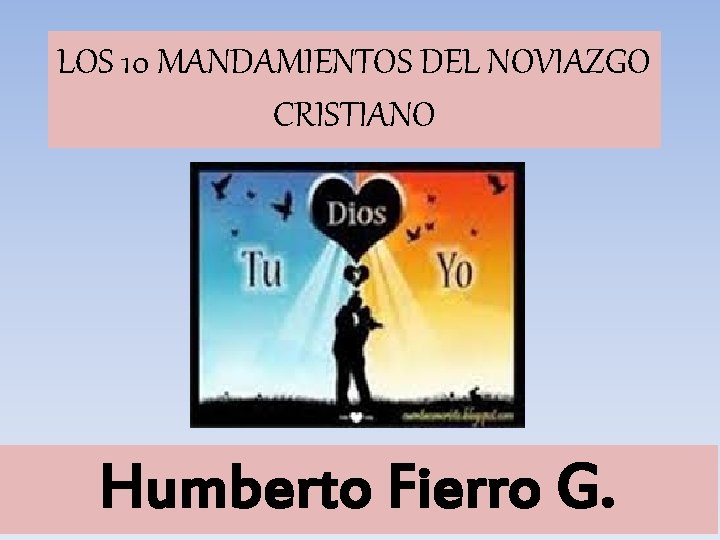 LOS 10 MANDAMIENTOS DEL NOVIAZGO CRISTIANO Humberto Fierro G. 