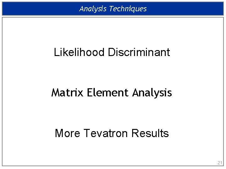 Analysis Techniques Likelihood Discriminant Matrix Element Analysis More Tevatron Results 21 