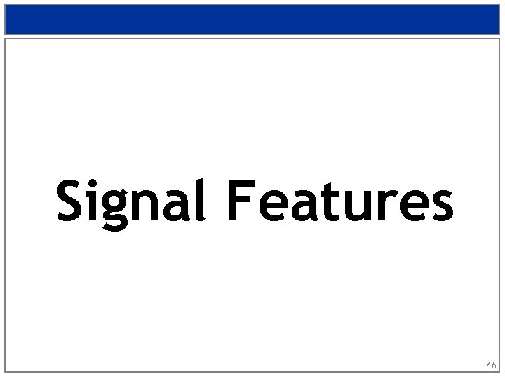 Signal Features 46 