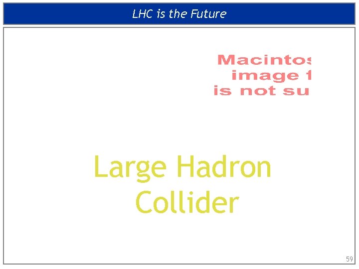 LHC is the Future Large Hadron Collider 59 
