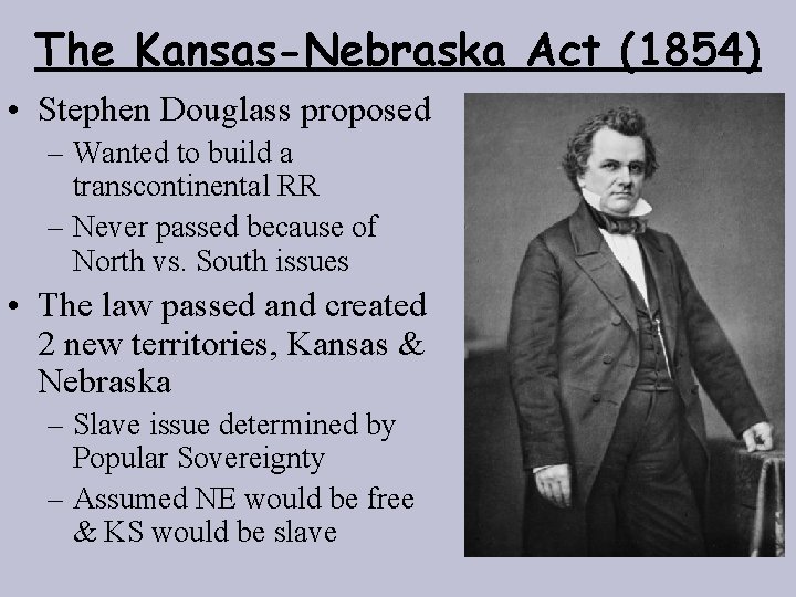 The Kansas-Nebraska Act (1854) • Stephen Douglass proposed – Wanted to build a transcontinental