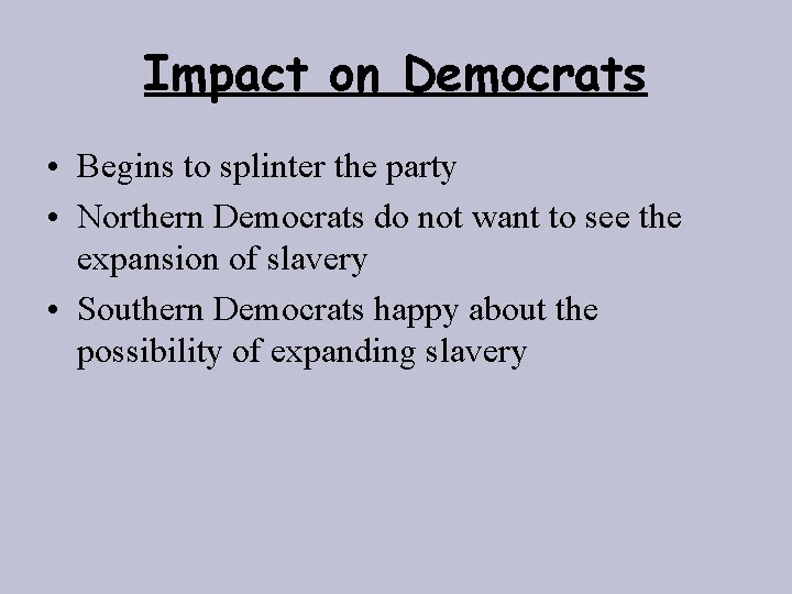 Impact on Democrats • Begins to splinter the party • Northern Democrats do not