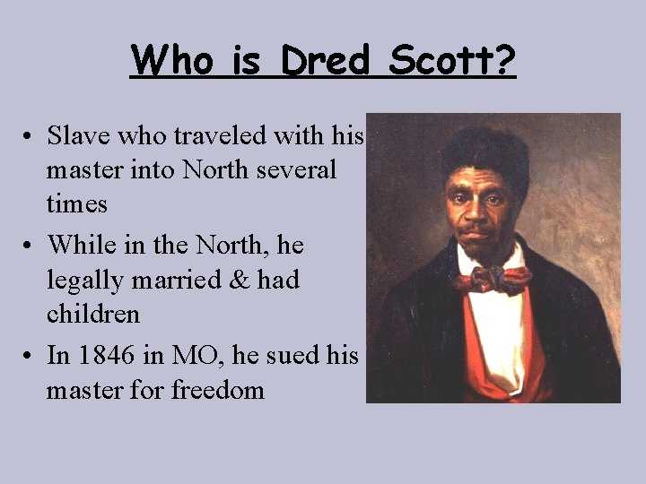 Who is Dred Scott? • Slave who traveled with his master into North several