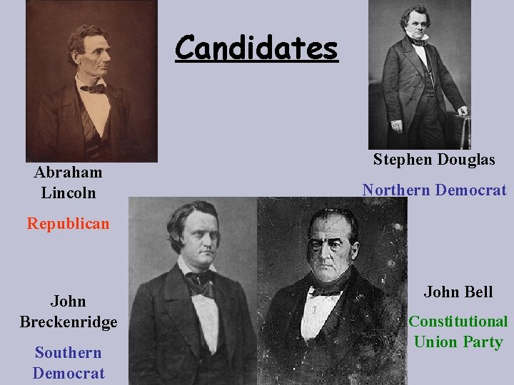 Candidates Abraham Lincoln Stephen Douglas Northern Democrat Republican John Breckenridge Southern Democrat John Bell