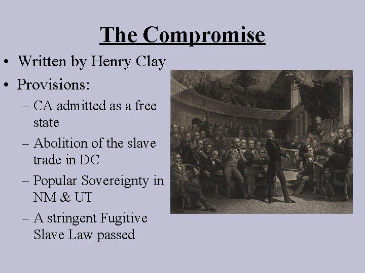 The Compromise • Written by Henry Clay • Provisions: – CA admitted as a