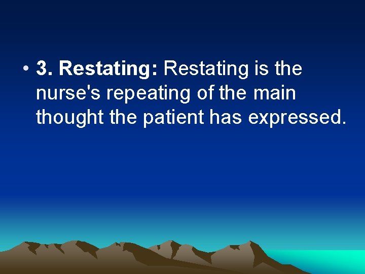  • 3. Restating: Restating is the nurse's repeating of the main thought the