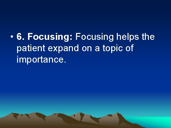  • 6. Focusing: Focusing helps the patient expand on a topic of importance.