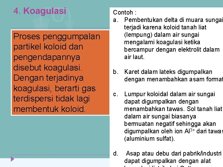 4. Koagulasi Proses penggumpalan partikel koloid dan pengendapannya disebut koagulasi. Dengan terjadinya koagulasi, berarti