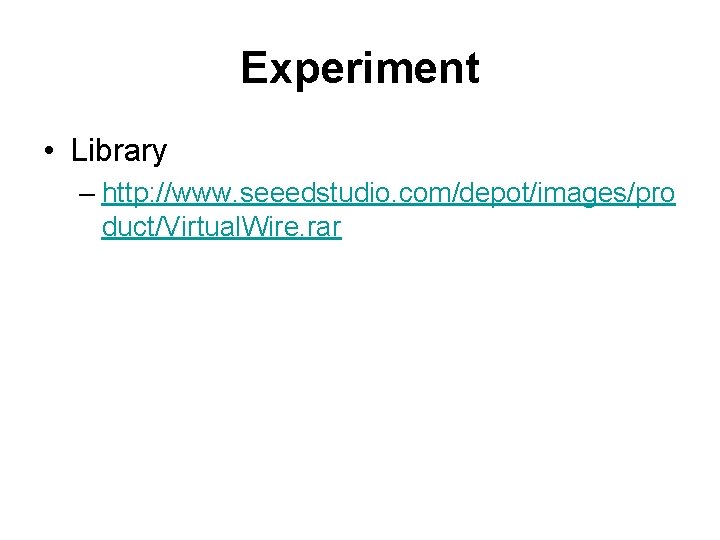 Experiment • Library – http: //www. seeedstudio. com/depot/images/pro duct/Virtual. Wire. rar Experiment • Library – http: //www. seeedstudio. com/depot/images/pro duct/Virtual. Wire. rar