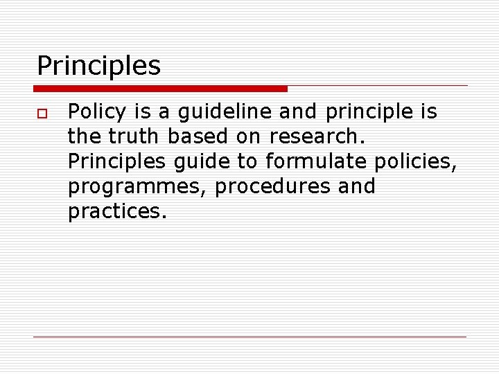 Principles o Policy is a guideline and principle is the truth based on research.