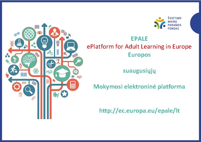 EPALE e. Platform for Adult Learning in Europe Europos suaugusiųjų Mokymosi elektroninė platforma http: