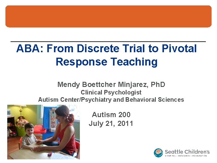 ABA: From Discrete Trial to Pivotal Response Teaching Mendy Boettcher Minjarez, Ph. D Clinical