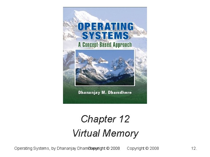 Chapter 12 Virtual Memory Operating Systems, by Dhananjay Dhamdhere Copyright © 2008 12. 