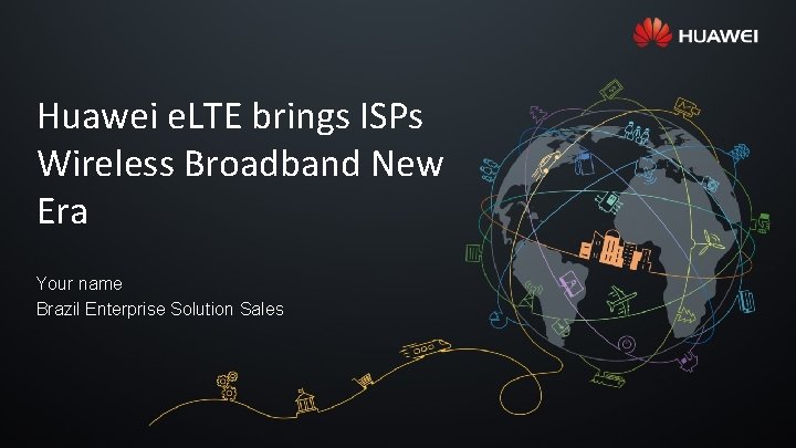 Huawei e. LTE brings ISPs Wireless Broadband New Era Your name Brazil Enterprise Solution