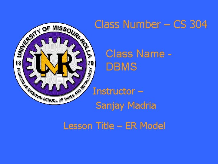 Class Number – CS 304 Class Name DBMS Instructor – Sanjay Madria Lesson Title