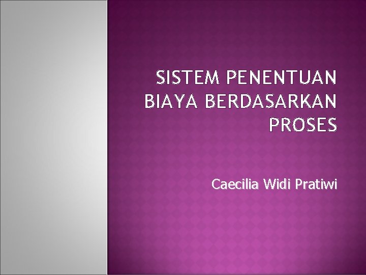 SISTEM PENENTUAN BIAYA BERDASARKAN PROSES Caecilia Widi Pratiwi 