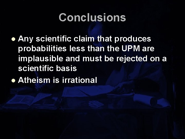 Conclusions Any scientific claim that produces probabilities less than the UPM are implausible and