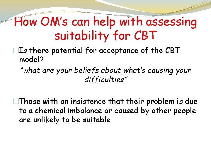 How OM’s can help with assessing suitability for CBT �Is there potential for acceptance