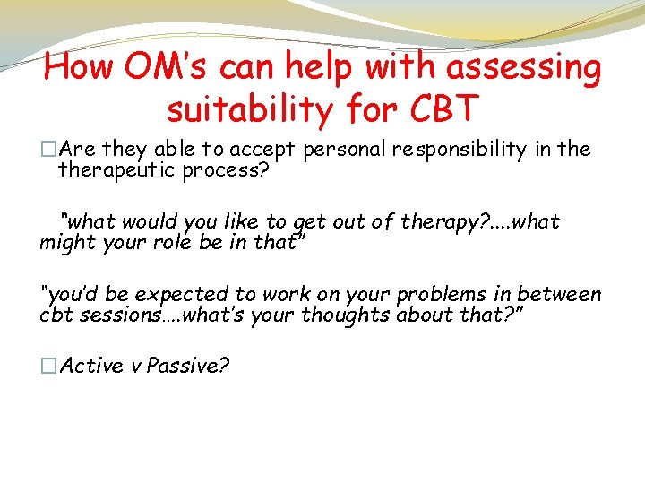 How OM’s can help with assessing suitability for CBT �Are they able to accept