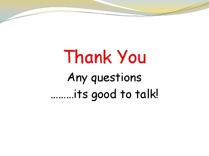 Thank You Any questions ………its good to talk! 