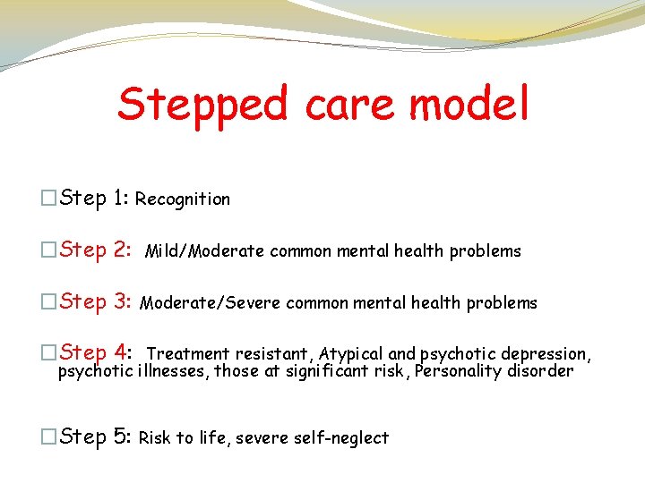 Stepped care model �Step 1: Recognition �Step 2: Mild/Moderate common mental health problems �Step