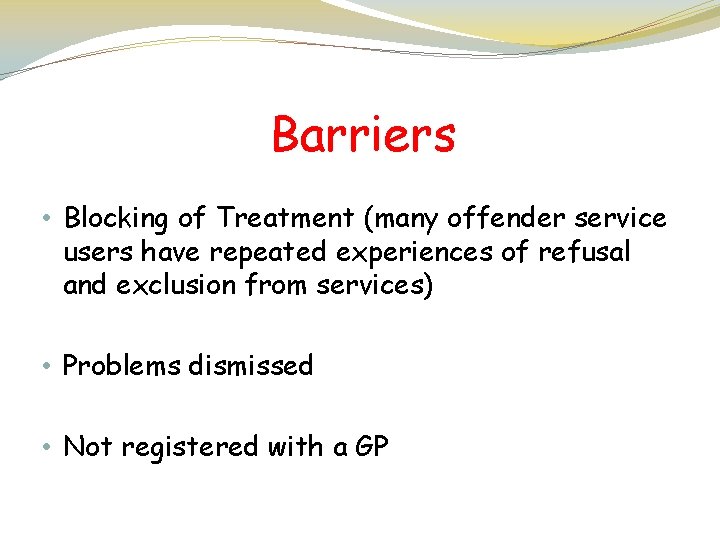 Barriers • Blocking of Treatment (many offender service users have repeated experiences of refusal