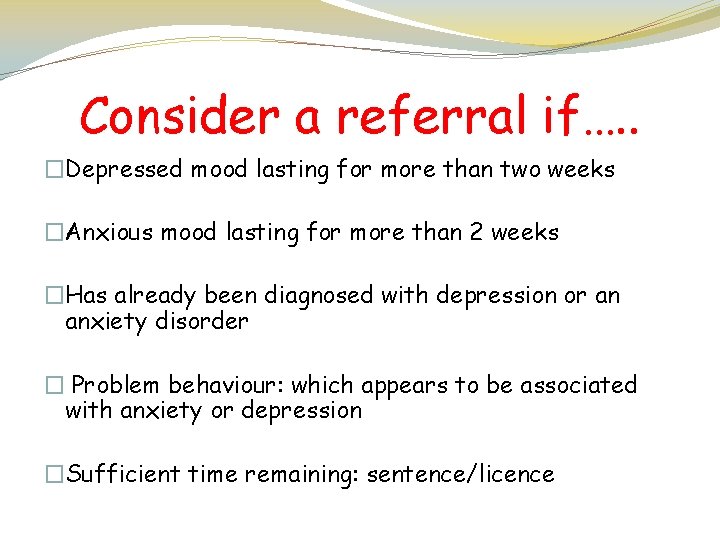 Consider a referral if…. . �Depressed mood lasting for more than two weeks �Anxious