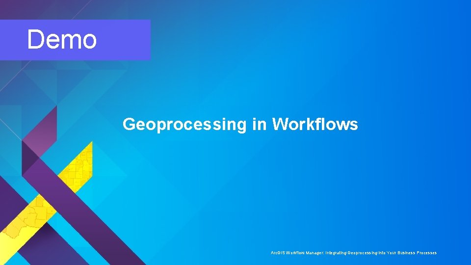 Demo Geoprocessing in Workflows Arc. GIS Workflow Manager: Integrating Geoprocessing into Your Business Processes