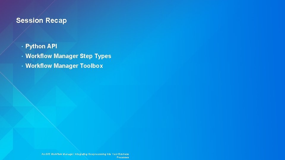 Session Recap • Python API • Workflow Manager Step Types • Workflow Manager Toolbox