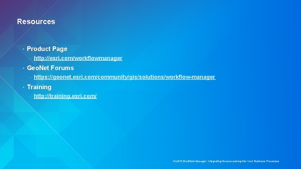 Resources • Product Page - • Geo. Net Forums - • http: //esri. com/workflowmanager