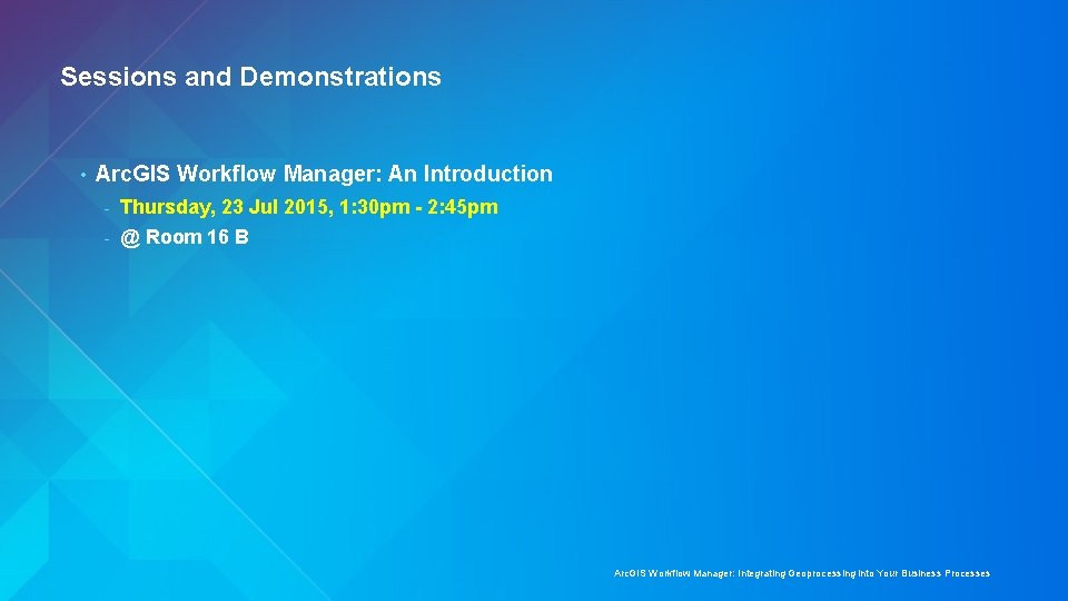 Sessions and Demonstrations • Arc. GIS Workflow Manager: An Introduction - Thursday, 23 Jul