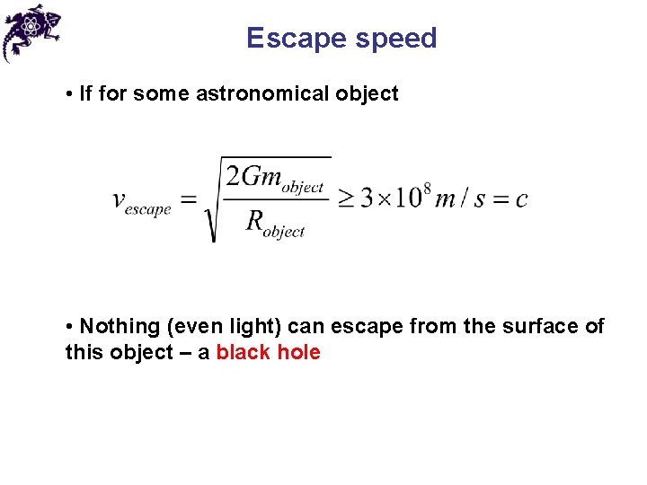 Escape speed • If for some astronomical object • Nothing (even light) can escape