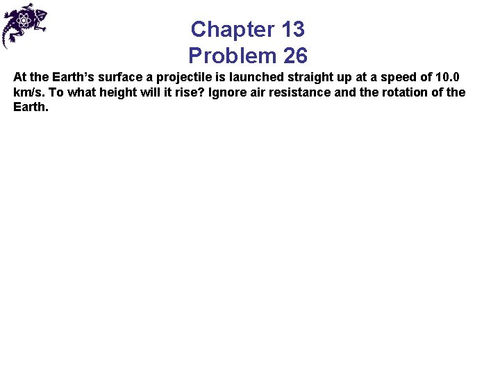 Chapter 13 Problem 26 At the Earth’s surface a projectile is launched straight up