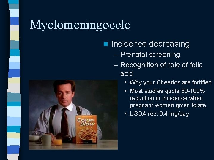 Myelomeningocele n Incidence decreasing – Prenatal screening – Recognition of role of folic acid Myelomeningocele n Incidence decreasing – Prenatal screening – Recognition of role of folic acid